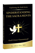 Explaining the Faith: Understanding the Sacraments